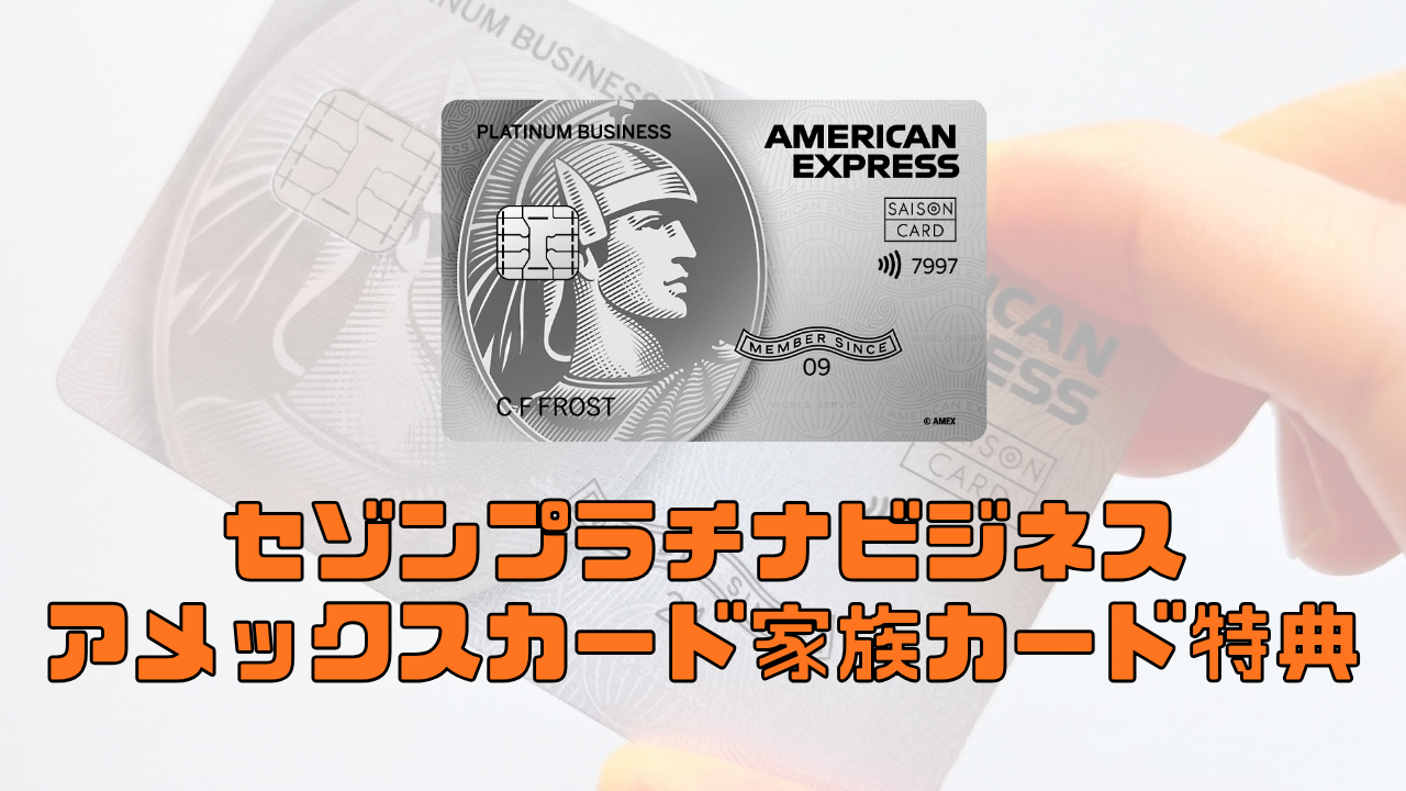 セゾンプラチナビジネスアメックスの家族カードを解説！追加カードの年